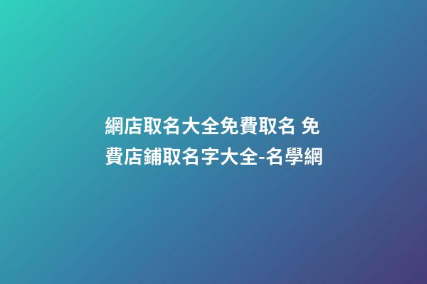 網店取名大全免費取名 免費店鋪取名字大全-名學網-第1張-店鋪起名-玄機派